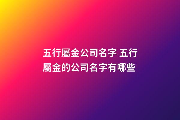 五行屬金公司名字 五行屬金的公司名字有哪些-第1張-公司起名-玄機派